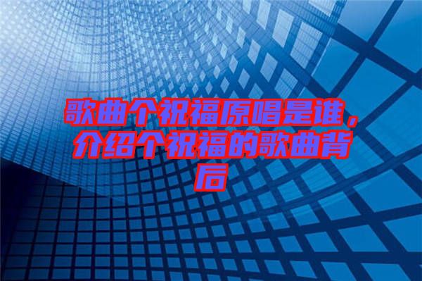 歌曲個祝福原唱是誰，介紹個祝福的歌曲背后