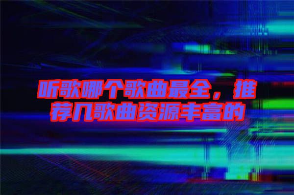 聽歌哪個歌曲最全，推薦幾歌曲資源豐富的