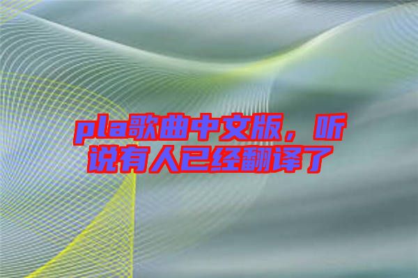 pla歌曲中文版，聽說有人已經(jīng)翻譯了