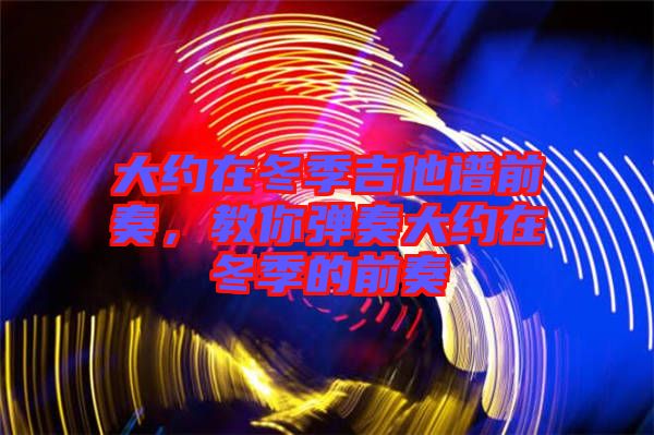 大約在冬季吉他譜前奏，教你彈奏大約在冬季的前奏