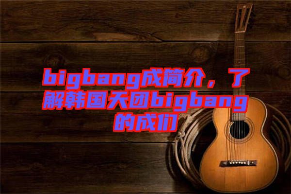 bigbang成簡介，了解韓國天團bigbang的成們