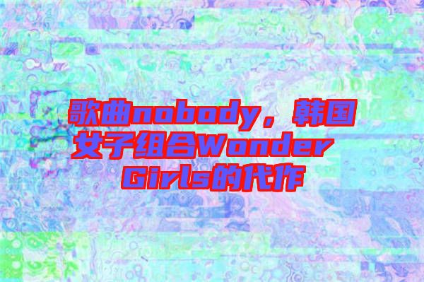 歌曲nobody，韓國女子組合Wonder Girls的代作