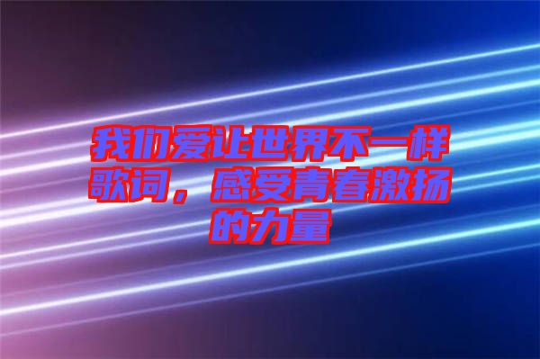 我們愛讓世界不一樣歌詞，感受青春激揚的力量