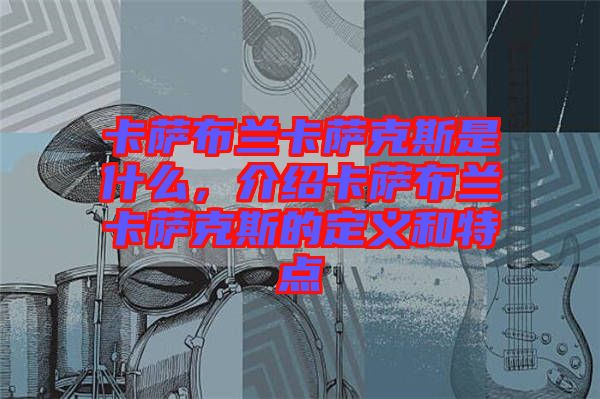 卡薩布蘭卡薩克斯是什么，介紹卡薩布蘭卡薩克斯的定義和特點(diǎn)