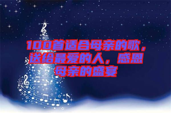 100首適合母親的歌，送給最愛(ài)的人，感恩母親的盛宴