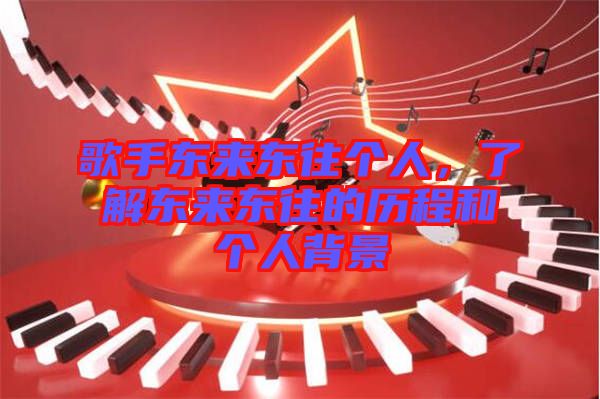 歌手東來(lái)東往個(gè)人，了解東來(lái)東往的歷程和個(gè)人背景