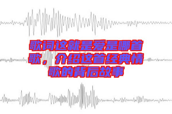歌詞這就是愛(ài)是哪首歌，介紹這首經(jīng)典情歌的背后故事