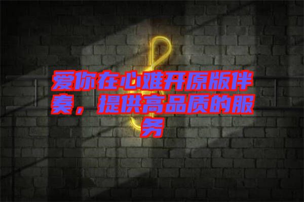 愛你在心難開原版伴奏，提供高品質(zhì)的服務(wù)
