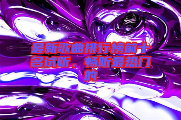 最新歌曲排行榜前十名試聽，暢聽最熱門的