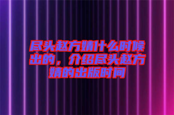 盡頭趙方婧什么時(shí)候出的，介紹盡頭趙方婧的出版時(shí)間
