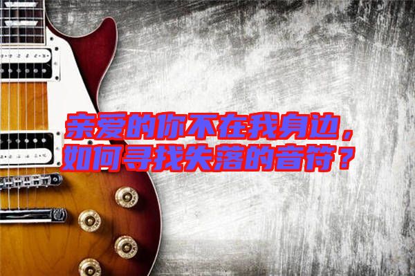親愛的你不在我身邊，如何尋找失落的音符？
