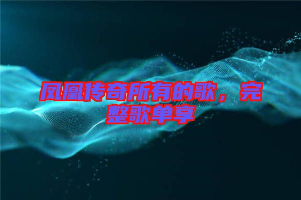鳳凰傳奇所有的歌，完整歌單享