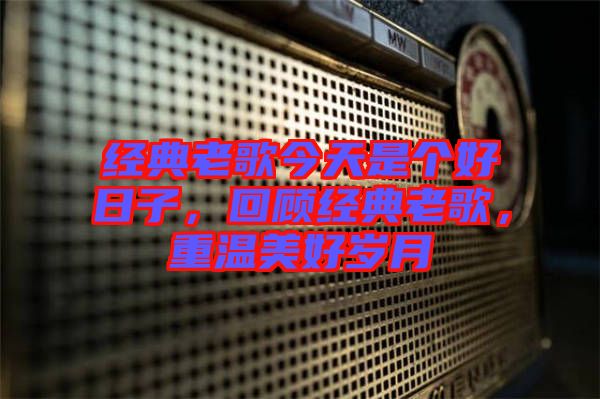經(jīng)典老歌今天是個好日子，回顧經(jīng)典老歌，重溫美好歲月