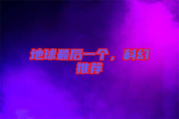 地球最后一個(gè)，科幻推薦