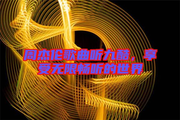 周杰倫歌曲聽九酷，享受無限暢聽的世界