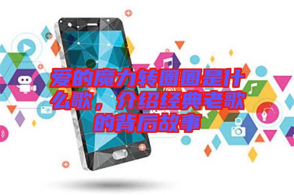 愛的魔力轉(zhuǎn)圈圈是什么歌，介紹經(jīng)典老歌的背后故事