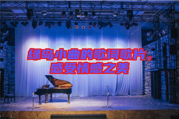綠島小曲的歌詞歌片，感受情感之美