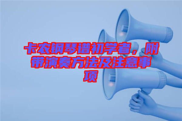 卡農(nóng)鋼琴譜初學(xué)者，附帶演奏方法及注意事項