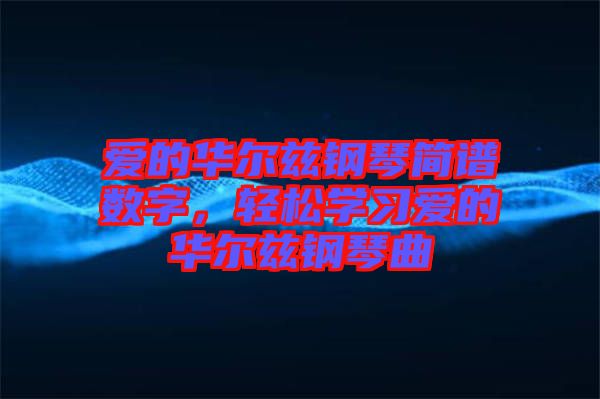 愛的華爾茲鋼琴簡譜數(shù)字，輕松學(xué)習(xí)愛的華爾茲鋼琴曲