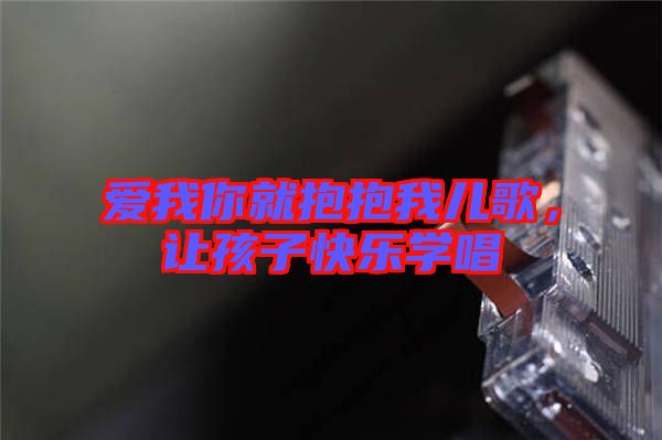 愛我你就抱抱我兒歌，讓孩子快樂(lè)學(xué)唱