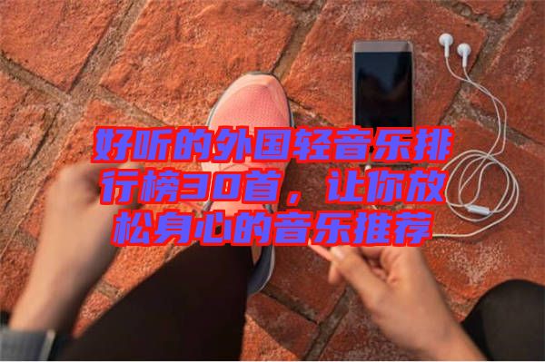 好聽的外國輕音樂排行榜30首，讓你放松身心的音樂推薦