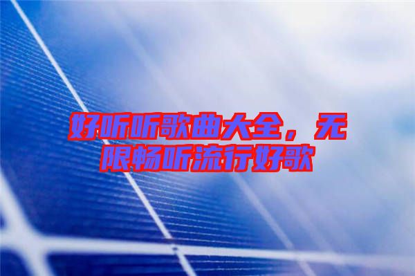 好聽聽歌曲大全，無(wú)限暢聽流行好歌