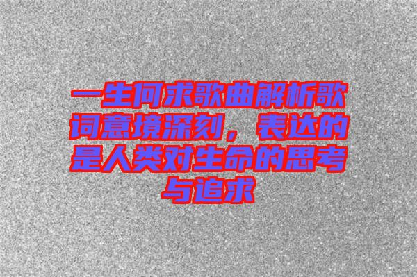 一生何求歌曲解析歌詞意境深刻，表達(dá)的是人類對生命的思考與追求