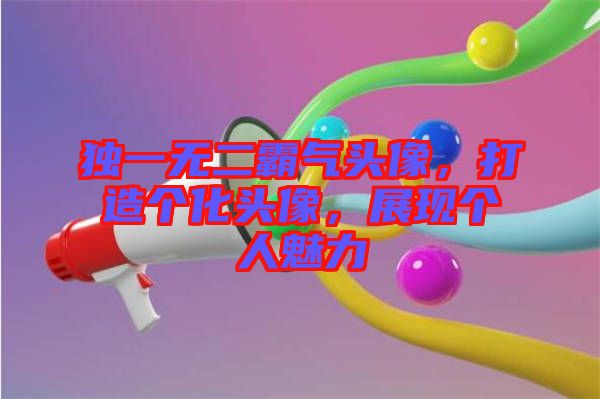 獨一無二霸氣頭像，打造個化頭像，展現(xiàn)個人魅力