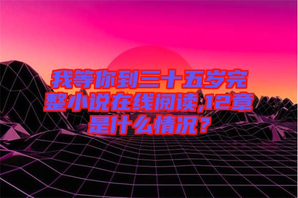 我等你到三十五歲完整小說(shuō)在線閱讀,12章是什么情況？