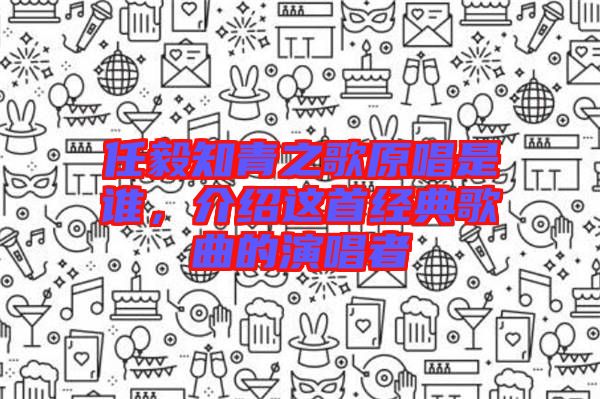 任毅知青之歌原唱是誰，介紹這首經(jīng)典歌曲的演唱者