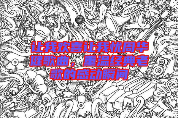 讓我歡喜讓我憂周華健歌曲，重溫經(jīng)典老歌的感動瞬間