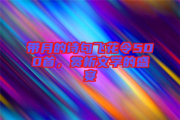 帶月的詩句飛花令500首，賞析文學(xué)的盛宴