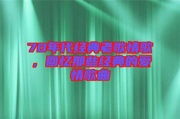 70年代經(jīng)典老歌情歌，回憶那些經(jīng)典的愛情歌曲