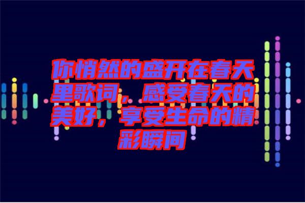 你悄然的盛開(kāi)在春天里歌詞，感受春天的美好，享受生命的精彩瞬間