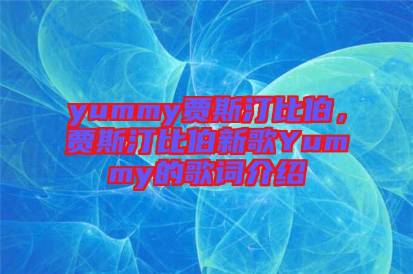 yummy賈斯汀比伯，賈斯汀比伯新歌Yummy的歌詞介紹