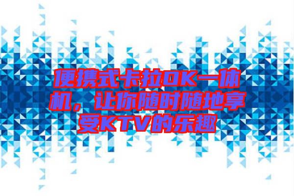便攜式卡拉OK一體機(jī)，讓你隨時(shí)隨地享受KTV的樂(lè)趣