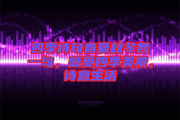 四季詩句春夏秋冬各一句，感受四季美景，詩意生活