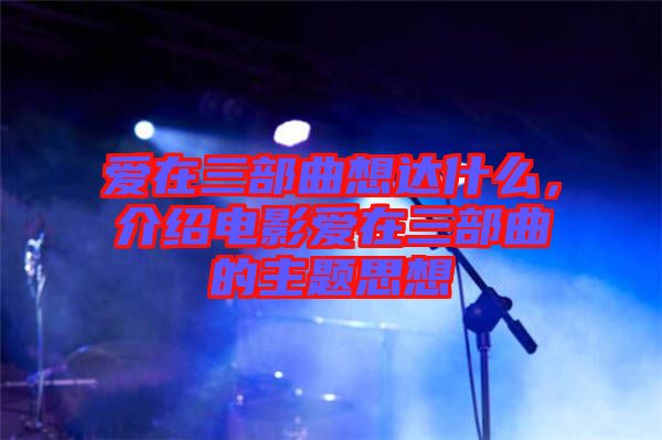 愛在三部曲想達(dá)什么，介紹電影愛在三部曲的主題思想