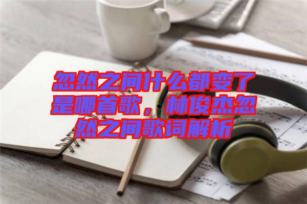 忽然之間什么都變了是哪首歌，林俊杰忽然之間歌詞解析