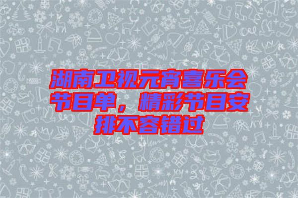 湖南衛(wèi)視元宵喜樂會節(jié)目單，精彩節(jié)目安排不容錯過