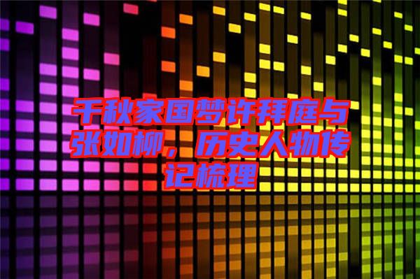 千秋家國夢許拜庭與張如柳，歷史人物傳記梳理