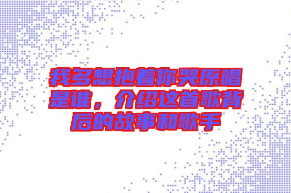 我多想抱著你哭原唱是誰，介紹這首歌背后的故事和歌手
