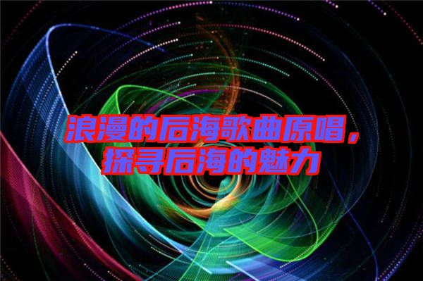 浪漫的后海歌曲原唱，探尋后海的魅力