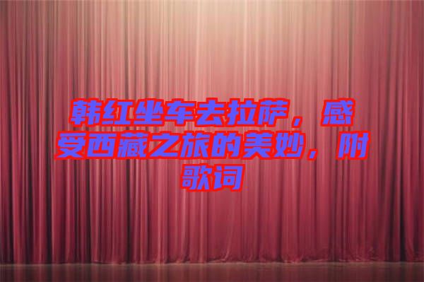 韓紅坐車去拉薩，感受西藏之旅的美妙，附歌詞