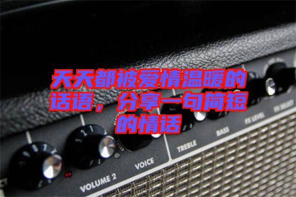 天天都被愛情溫暖的話語，分享一句簡短的情話
