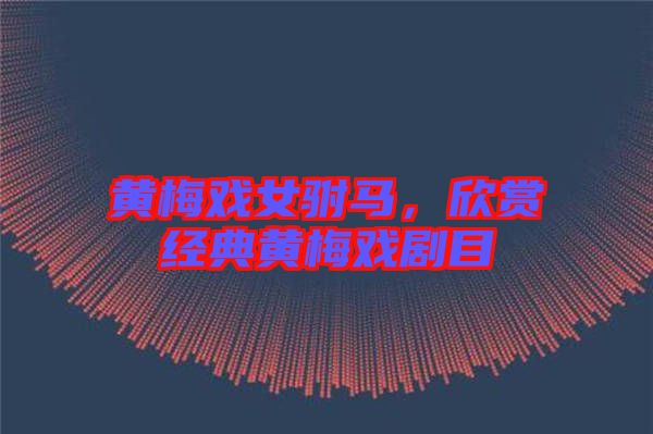 黃梅戲女駙馬，欣賞經(jīng)典黃梅戲劇目