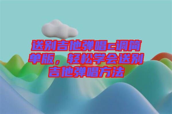 送別吉他彈唱c調(diào)簡單版，輕松學(xué)會(huì)送別吉他彈唱方法