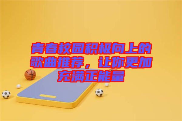青春校園積極向上的歌曲推薦，讓你更加充滿(mǎn)正能量