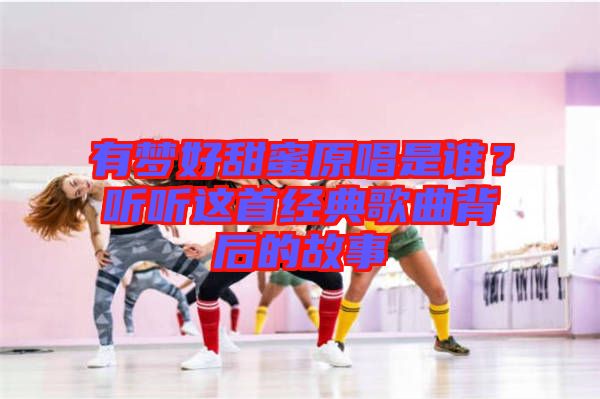 有夢好甜蜜原唱是誰？聽聽這首經(jīng)典歌曲背后的故事