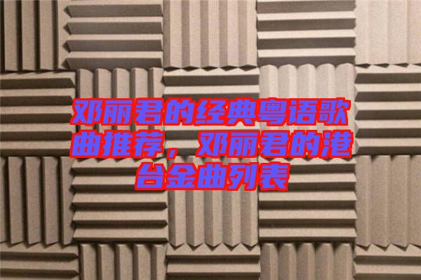 鄧麗君的經(jīng)典粵語歌曲推薦，鄧麗君的港臺金曲列表